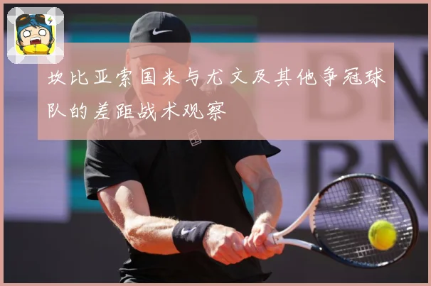 坎比亚索国米与尤文及其他争冠球队的差距战术观察