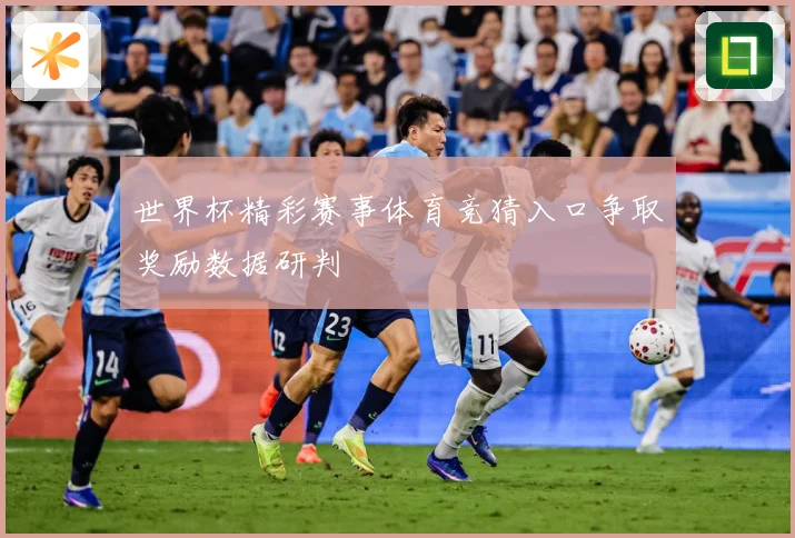世界杯精彩赛事体育竞猜入口争取奖励数据研判