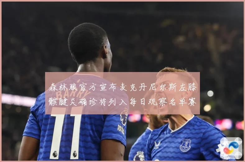 森林狼官方宣布麦克丹尼尔斯左膝髌腱炎确诊将列入每日观察名单赛场复盘