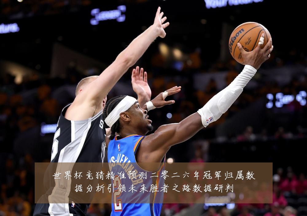 世界杯竞猜精准预测二零二六年冠军归属数据分析引领未来胜者之路数据研判