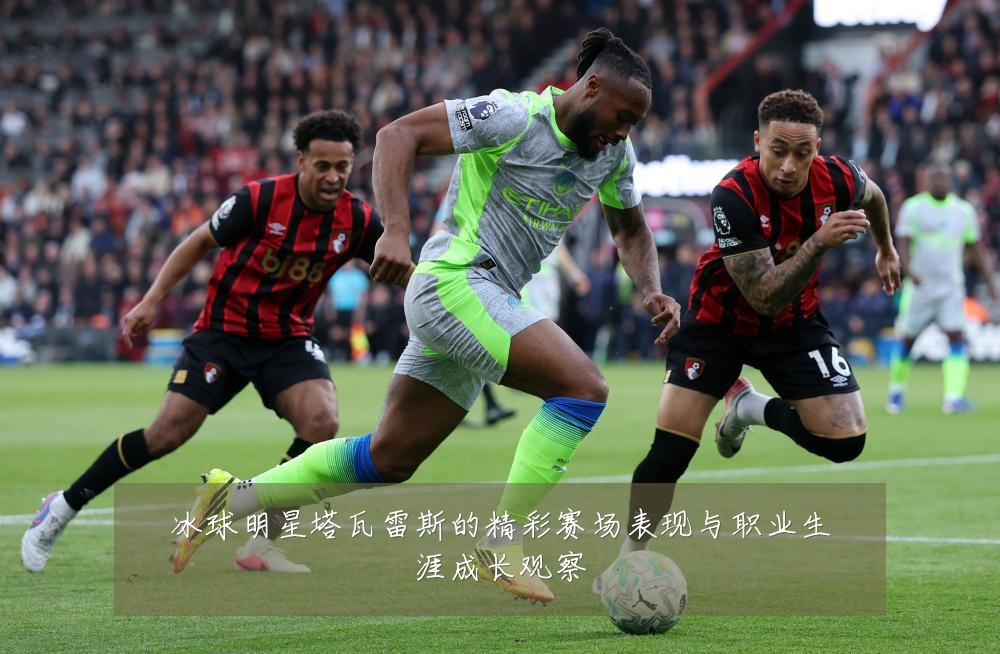 冰球明星塔瓦雷斯的精彩赛场表现与职业生涯成长观察