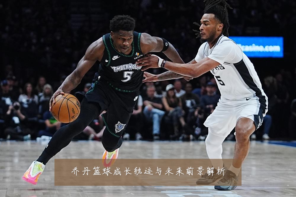 乔丹篮球成长轨迹与未来前景解析