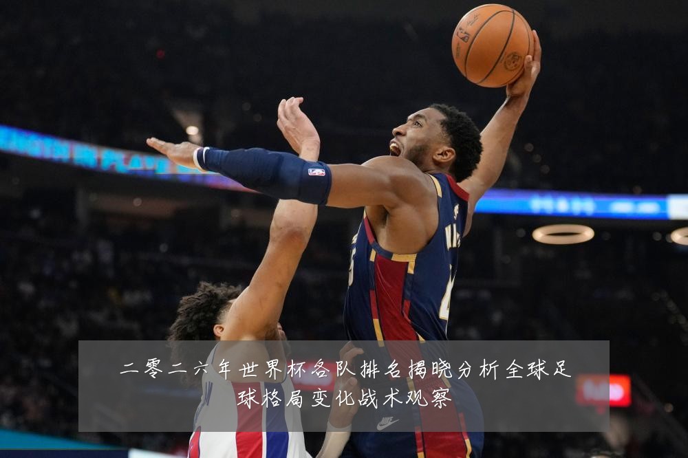 二零二六年世界杯各队排名揭晓分析全球足球格局变化战术观察