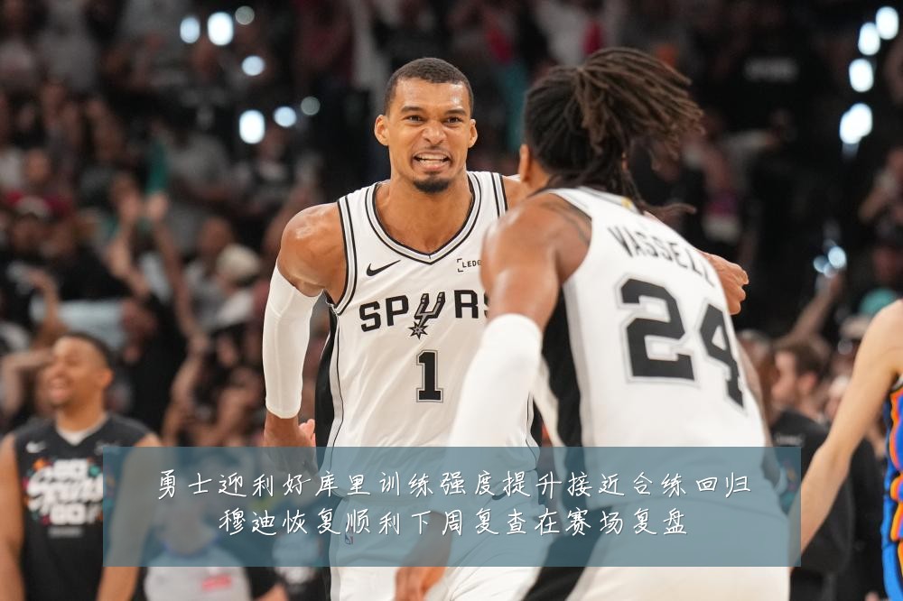 勇士迎利好库里训练强度提升接近合练回归穆迪恢复顺利下周复查在赛场复盘
