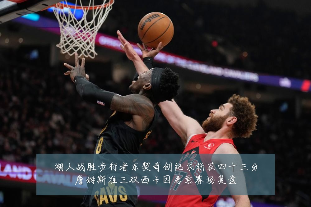 湖人战胜步行者东契奇创纪录斩获四十三分詹姆斯准三双西卡因恶意赛场复盘
