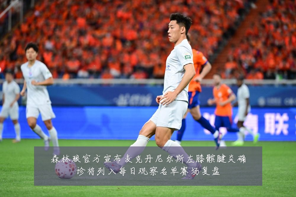 森林狼官方宣布麦克丹尼尔斯左膝髌腱炎确诊将列入每日观察名单赛场复盘