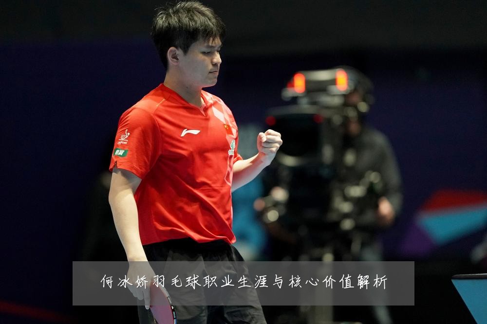 何冰娇羽毛球职业生涯与核心价值解析